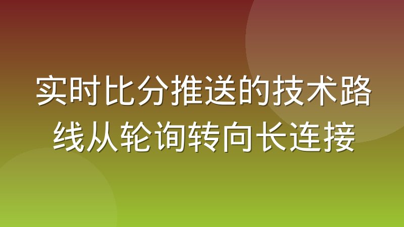 实时比分推送的技术路线从轮询转向长连接