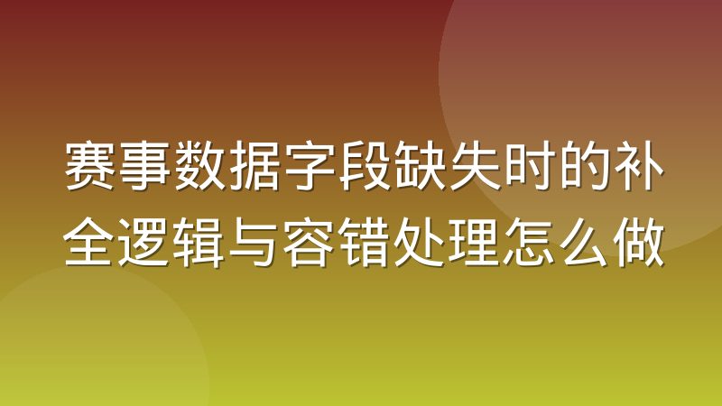 赛事数据字段缺失时的补全逻辑与容错处理怎么做